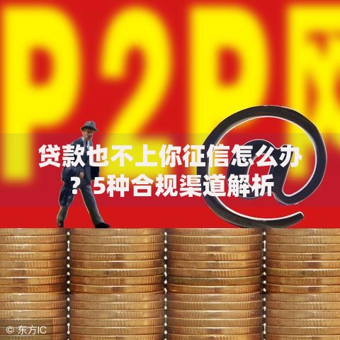 贷款也不上你征信怎么办？5种合规渠道解析