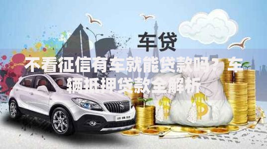 不看征信有车就能贷款吗？车辆抵押贷款全解析