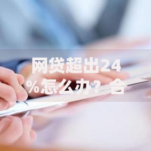 网贷超出24%怎么办？合法维权与应对策略解析