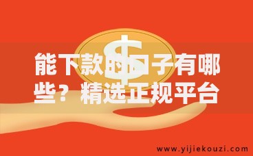 能下款的口子有哪些？精选正规平台与申请技巧解析