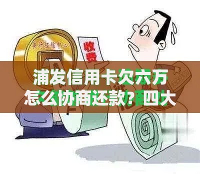 浦发信用卡欠六万怎么协商还款？四大步骤化解债务