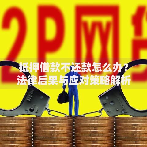 抵押借款不还款怎么办？法律后果与应对策略解析