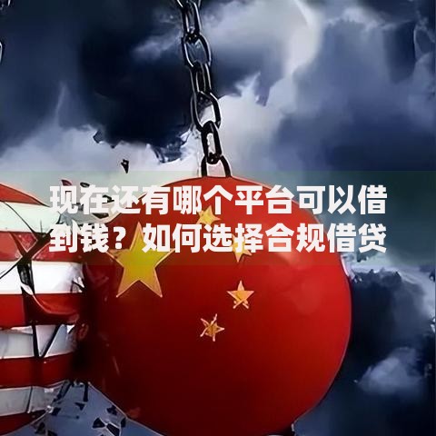 现在还有哪个平台可以借到钱？如何选择合规借贷渠道