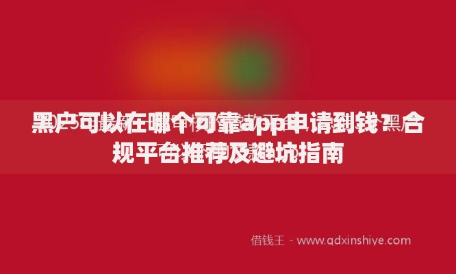 黑户可以在哪个可靠app申请到钱？合规平台推荐及避坑指南
