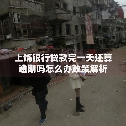 上饶银行贷款完一天还算逾期吗怎么办政策解析