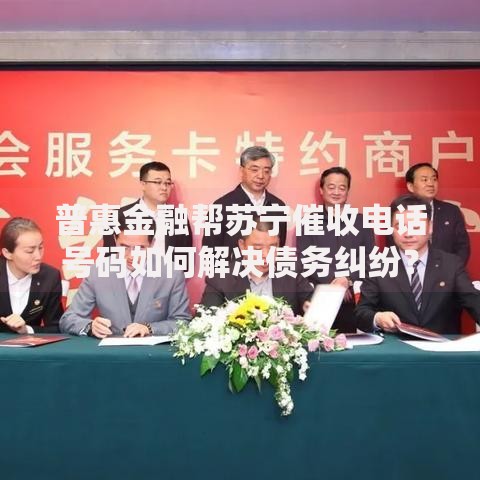 普惠金融帮苏宁催收电话号码如何解决债务纠纷？