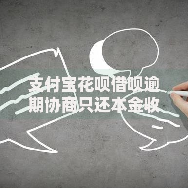 支付宝花呗借呗逾期协商只还本金收费吗？深度解析