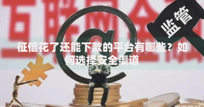 征信花了还能下款的平台有哪些？如何选择安全渠道