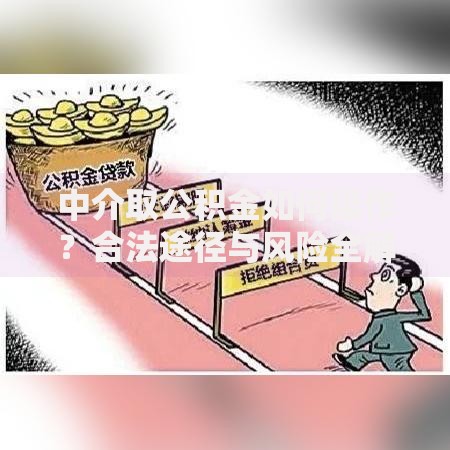 中介取公积金如何操作？合法途径与风险全解析