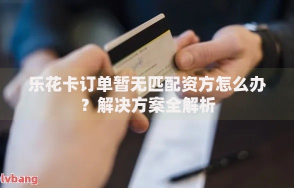 乐花卡订单暂无匹配资方怎么办？解决方案全解析