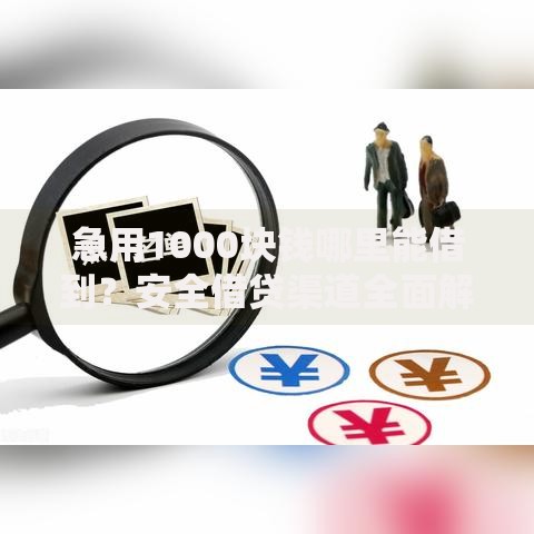 急用1000块钱哪里能借到？安全借贷渠道全面解析