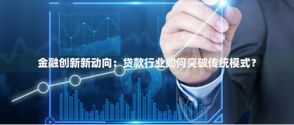 金融创新新动向：贷款行业如何突破传统模式？