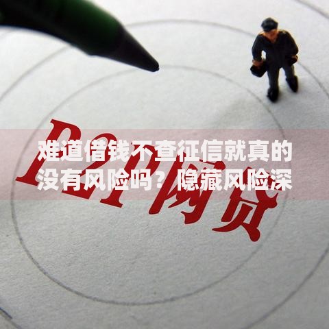 难道借钱不查征信就真的没有风险吗？隐藏风险深度解析