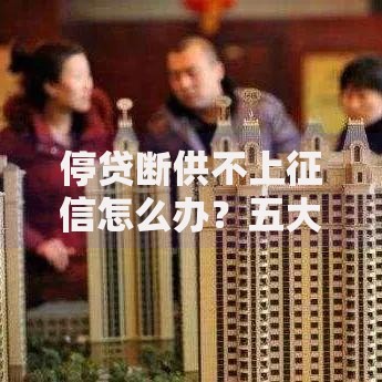 停贷断供不上征信怎么办？五大应对策略解析