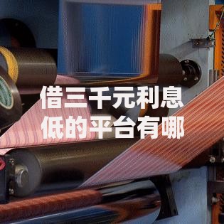 借三千元利息低的平台有哪些？如何选择低息贷款渠道