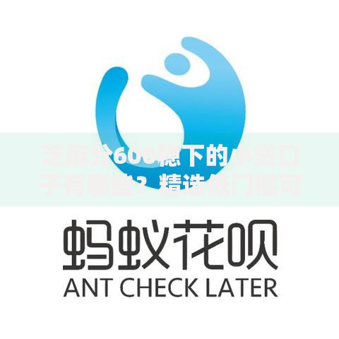 芝麻分600稳下的小贷口子有哪些？精选低门槛可靠平台推荐