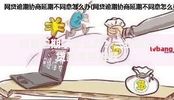 抖音逾期了怎么办？三步解决贷款逾期难题