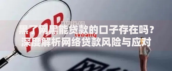 黑了网黑能贷款的口子存在吗？深度解析网络贷款风险与应对