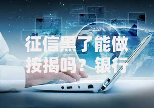 征信黑了能做按揭吗？银行审批深度解析