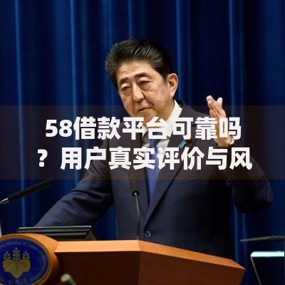 58借款平台可靠吗？用户真实评价与风险分析