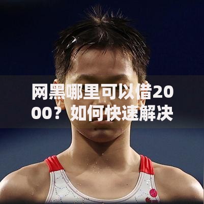 网黑哪里可以借2000？如何快速解决资金需求