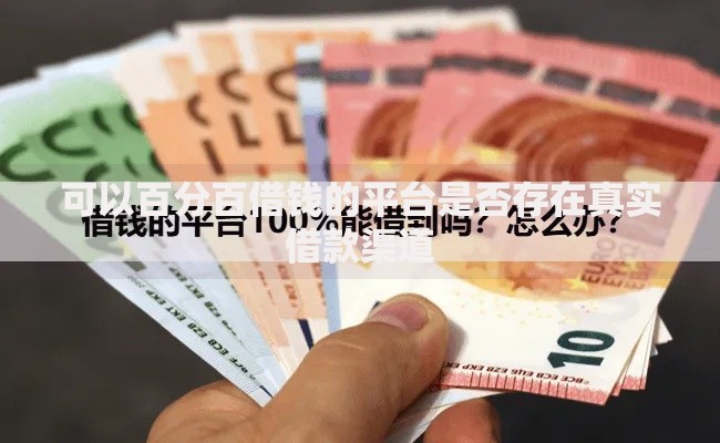 可以百分百借钱的平台是否存在真实借款渠道