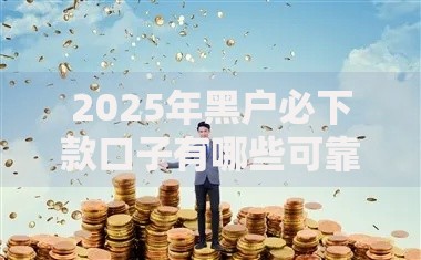 2025年黑户必下款口子有哪些可靠渠道？