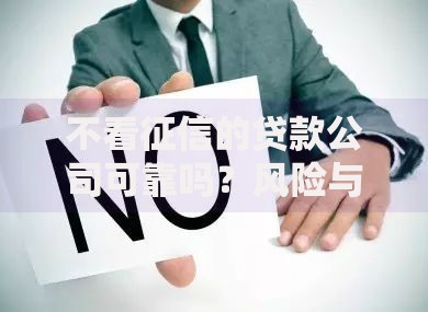 不看征信的贷款公司可靠吗？风险与选择全解析