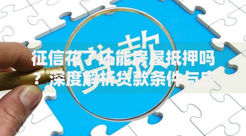 征信花了还能房屋抵押吗？深度解析贷款条件与应对方案