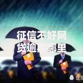 征信不好网贷逾期哪里还能借到钱呢？这些渠道或许能帮你