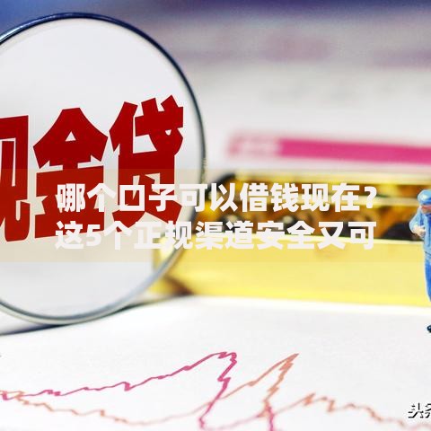 哪个口子可以借钱现在？这5个正规渠道安全又可靠