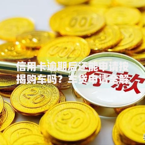 信用卡逾期后还能申请按揭购车吗？车贷申请全解析
