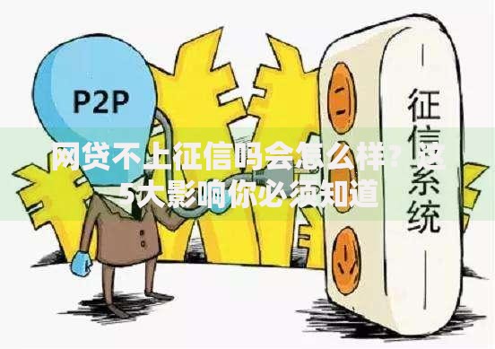 网贷不上征信吗会怎么样？这5大影响你必须知道