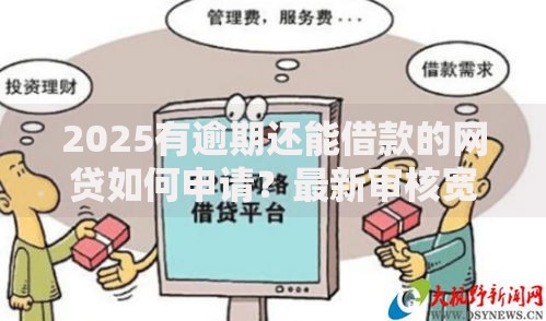 2025有逾期还能借款的网贷如何申请？最新审核宽松渠道解析