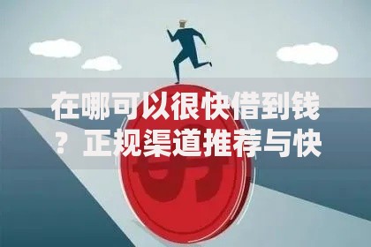 在哪可以很快借到钱？正规渠道推荐与快速到账方法解析