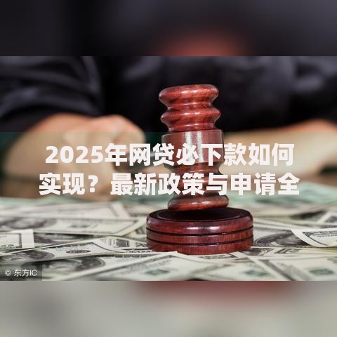 2025年网贷必下款如何实现?最新政策与申请全解析 2025年网贷必下款如何实现?最新政策与申请全解析
