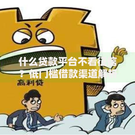 什么贷款平台不看征信？低门槛借款渠道解析