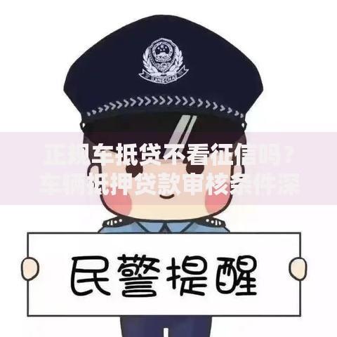 正规车抵贷不看征信吗？车辆抵押贷款审核条件深度解析