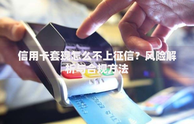 信用卡套现怎么不上征信？风险解析与合规方法