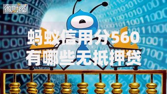 蚂蚁信用分560有哪些无抵押贷款平台?正规渠道解析 蚂蚁信用分560有哪些无抵押贷款平台?正规渠道解析