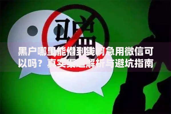 黑户哪里能借到钱啊急用微信可以吗？真实渠道解析与避坑指南