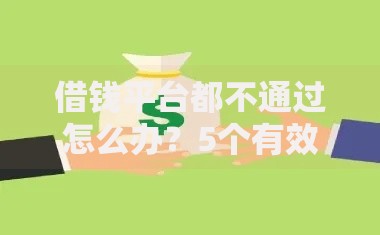 借钱平台都不通过怎么办?5个有效解决途径全解析 借钱平台都不通过怎么办?5个有效解决途径全解析