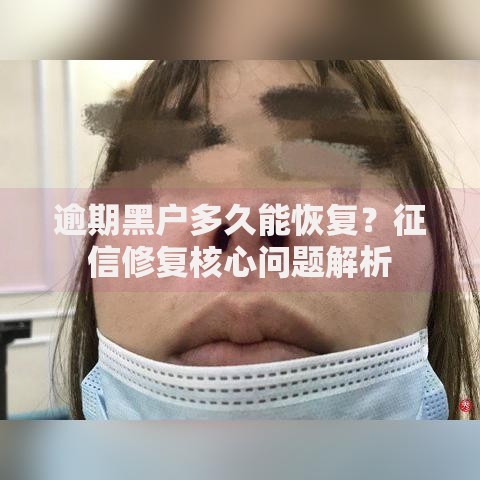 逾期黑户多久能恢复？征信修复核心问题解析