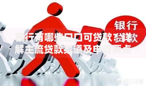 银行有哪些口口可贷款？详解主流贷款渠道及申请要点