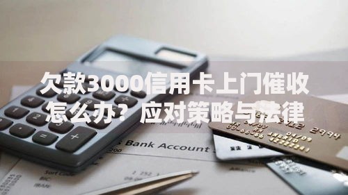 欠款3000信用卡上门催收怎么办？应对策略与法律解析