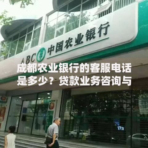 成都农业银行的客服电话是多少？贷款业务咨询与办理指南
