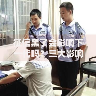 征信黑了会影响下一代吗?三大影响深度解析 征信黑了会影响下一代吗?三大影响深度解析