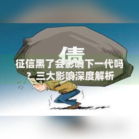 征信黑了会影响下一代吗?三大影响深度解析 征信黑了会影响下一代吗?三大影响深度解析
