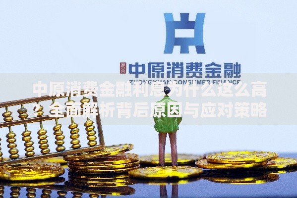 中原消费金融利息为什么这么高？全面解析背后原因与应对策略