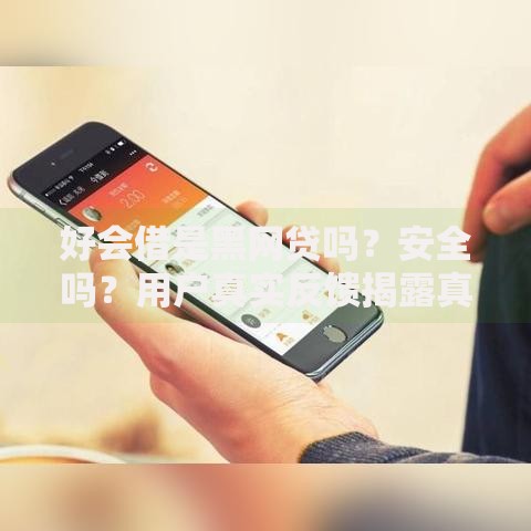 好会借是黑网贷吗？安全吗？用户真实反馈揭露真相